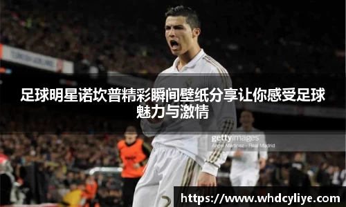 足球明星诺坎普精彩瞬间壁纸分享让你感受足球魅力与激情